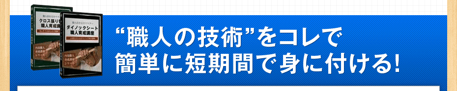 “職人の技術”をコレで簡単に短期間で身に付ける！