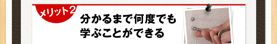 メリット 2 分かるまで何度でも学ぶことができる