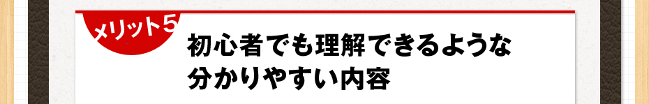 メリット 5 初心者でも理解できるような分かりやすい内容