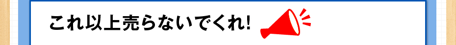 これ以上売らないでくれ！